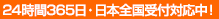 24時間365日・日本全国受付対応中！